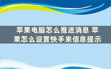 苹果电脑怎么推送消息 苹果怎么设置快手来信息提示